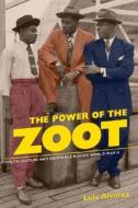 The Power of the Zoot: Youth Culture and Resistance During World War II di Luis Alvarez edito da University of California Press