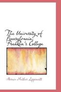 The University Of Pennsylvania, Franklin's College di Horace Mather Lippincott edito da Bibliolife