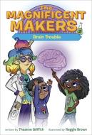 The Magnificent Makers #2: Brain Trouble di Theanne Griffith edito da RANDOM HOUSE