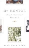 My Mentor: A Young Man's Friendship with William Maxwell di Alec Wilkinson edito da Houghton Mifflin