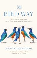 The Bird Way: A New Look at How Birds Talk, Work, Play, Parent, and Think di Jennifer Ackerman edito da PENGUIN PR