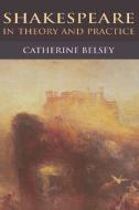 Shakespeare in Theory and Practice di Catherine Belsey edito da EDINBURGH UNIV PR