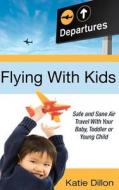 Flying with Kids: Safe and Sane Air Travel with Your Baby, Toddler or Young Child di Katie Dillon edito da La Jolla Living, LLC