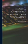 Logic, Computing Machines, and Automation di Alice Mary Hilton edito da LIGHTNING SOURCE INC