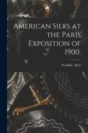 American Silks at the Paris Exposition of 1900. di Franklin Allen edito da LIGHTNING SOURCE INC