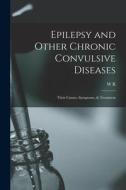 Epilepsy and Other Chronic Convulsive Diseases: Their Causes, Symptoms, & Treatment di W. R. Gowers edito da LEGARE STREET PR