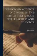 Sermons in Accents or Studies in The Hebrew Text A Book for Perachers and Students di John Adams edito da LEGARE STREET PR