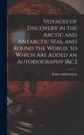 Voyages of Discovery in the Arctic and Antarctic Seas, and Round the World. to Which Are Added an Autobiography [&c.] di Robert Mccormick edito da LEGARE STREET PR