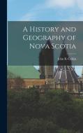 A History and Geography of Nova Scotia di John Burgess Calkin edito da LEGARE STREET PR