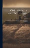 Christianity and Positivism: A Series of Lectures to the Times on Natural Theology and Apologetics di James Mccosh edito da LEGARE STREET PR