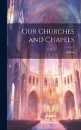 Our Churches and Chapels di Atticus edito da LEGARE STREET PR
