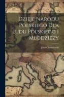 Dzieje Narodu Polskiego Dla Ludu Polskiego I Mlodziezy di Józef Chociszewski edito da LEGARE STREET PR