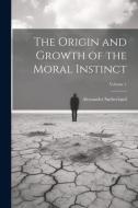 The Origin and Growth of the Moral Instinct; Volume 1 di Alexander Sutherland edito da LEGARE STREET PR