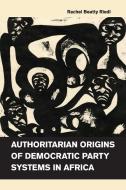 Authoritarian Origins of Democratic Party Systems in Africa di Rachel Beatty Riedl edito da Cambridge University Press