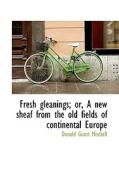Fresh Gleanings; Or, A New Sheaf From The Old Fields Of Continental Europe di Donald Grant Mitchell edito da Bibliolife