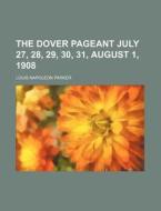 The Dover Pageant July 27, 28, 29, 30, 31, August 1, 1908 di Louis Napoleon Parker edito da Rarebooksclub.com