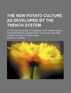 The New Potato Culture as Developed by the Trench System; By the Judicious Use of Chemical Fertilizers, and by the Experiments Carried on at the Rural di Elbert S. Carman edito da Rarebooksclub.com