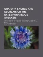 Oratory, Sacred And Secular; Or The Exte di William Pittenger edito da Rarebooksclub.com