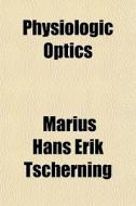 Physiologic Optics di Marius Hans Erik Tscherning edito da General Books