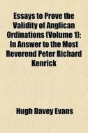 Essays To Prove The Validity Of Anglican di Hugh Davey Evans edito da General Books