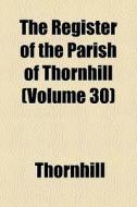 The Register Of The Parish Of Thornhill di Thornhill edito da General Books
