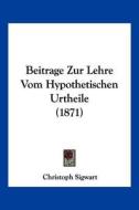 Beitrage Zur Lehre Vom Hypothetischen Urtheile (1871) di Christoph Sigwart edito da Kessinger Publishing