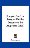 Rapport Sur Les Poissons Fossiles Decouverts En Angleterre (1835) di Louis Agassiz edito da Kessinger Publishing