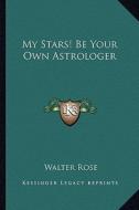 My Stars! Be Your Own Astrologer di Walter Rose edito da Kessinger Publishing
