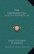 The Unprotected: Or Facts in Dressmaking Life di Mary Guignard edito da Kessinger Publishing