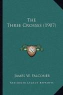 The Three Crosses (1907) di James W. Falconer edito da Kessinger Publishing