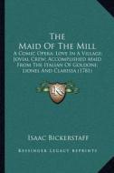 The Maid of the Mill: A Comic Opera; Love in a Village; Jovial Crew; Accomplished Maid from the Italian of Goldoni; Lionel and Clarissa (178 di Isaac Bickerstaff edito da Kessinger Publishing