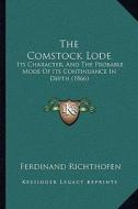 The Comstock Lode: Its Character, and the Probable Mode of Its Continuance in Depth (1866) di Ferdinand Richthofen edito da Kessinger Publishing