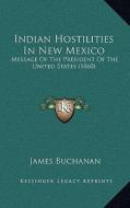 Indian Hostilities in New Mexico: Message of the President of the United States (1860) di James Buchanan edito da Kessinger Publishing