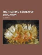 The Training System Of Education di David Stow edito da Theclassics.us