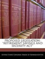 Proposed Legislation: \'\'retirement Savings And Security Act\'\' edito da Bibliogov