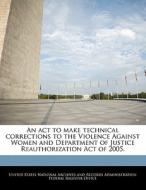 An Act To Make Technical Corrections To The Violence Against Women And Department Of Justice Reauthorization Act Of 2005. edito da Bibliogov