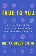 True to You: How to Stop Pleasing Others and Start Being Yourself di Kathleen Smith edito da ST MARTINS PR