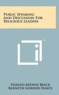 Public Speaking and Discussion for Religious Leaders di Harold Arthur Brack, Kenneth Gordon Hance edito da Literary Licensing, LLC