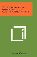 The Philosophical Impact of Contemporary Physics di MILIC Capek edito da Literary Licensing, LLC