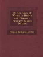 On the Uses of Wines in Health and Disease di Francis Edmund Anstie edito da Nabu Press