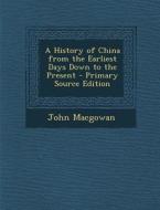 A History of China from the Earliest Days Down to the Present di John Macgowan edito da Nabu Press
