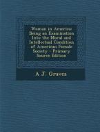 Woman in America: Being an Examination Into the Moral and Intellectual Condition of American Female Society di A. J. Graves edito da Nabu Press