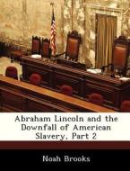 Abraham Lincoln And The Downfall Of American Slavery, Part 2 di Professor Noah Brooks edito da Bibliogov