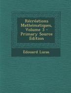 Recreations Mathematiques, Volume 3 di Edouard Lucas edito da Nabu Press