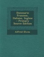 Dizionario Francese, Italiano, Inglese di Alfred Elwes edito da Nabu Press