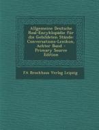 Allgemeine Deutsche Real-Encyklopadie Fur Die Gebildeten Stande: Conversations-Lexikon, Achter Band di Fa Brockhaus Verlag Leipzig edito da Nabu Press