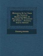 Memoires de La Classe Des Sciences Mathematiques Et Physiques de L'Institut de France di Anonymous edito da Nabu Press