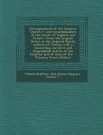 Correspondence of the Emperor Charles V. and His Ambassadors at the Courts of England and France: From the Original Letters in the Imperial Family Arc di William Bradford, Holy Roman Emperor Charles V. edito da Nabu Press