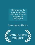 Histoire De La Condition Des Femmes Chez Les Peuples De L'antiquite - Scholar's Choice Edition di Louis Auguste Martin edito da Scholar's Choice
