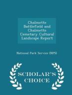 Chalmette Battlefield And Chalmette Cemetary Cultural Landscape Report - Scholar's Choice Edition edito da Scholar's Choice